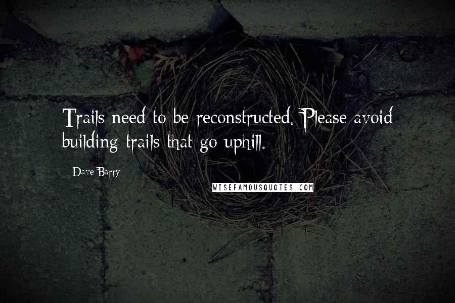 Dave Barry Quotes: Trails need to be reconstructed. Please avoid building trails that go uphill.