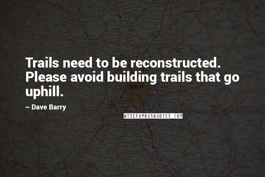 Dave Barry Quotes: Trails need to be reconstructed. Please avoid building trails that go uphill.