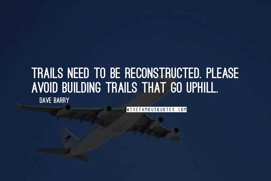 Dave Barry Quotes: Trails need to be reconstructed. Please avoid building trails that go uphill.