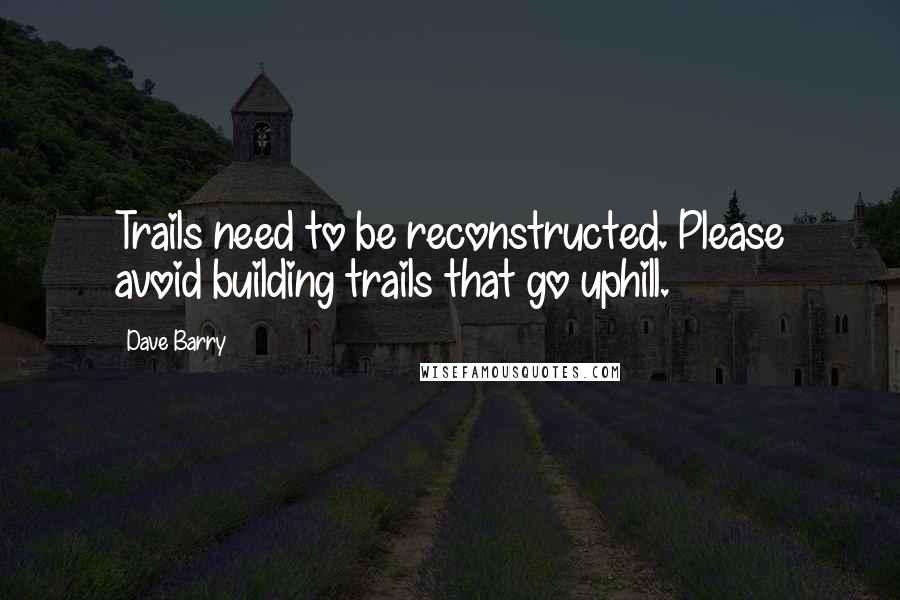 Dave Barry Quotes: Trails need to be reconstructed. Please avoid building trails that go uphill.