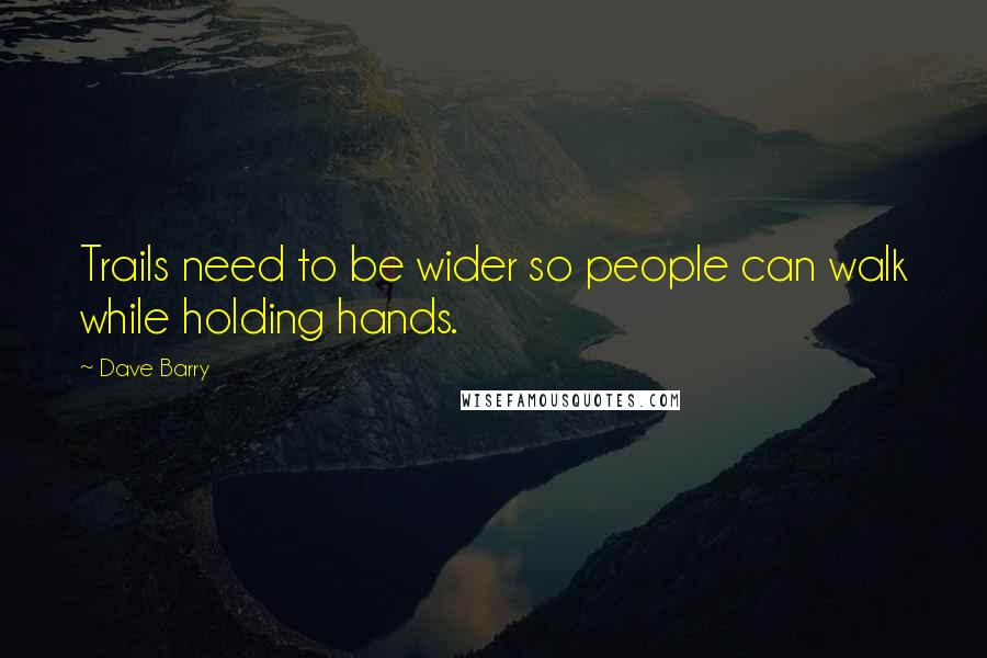 Dave Barry Quotes: Trails need to be wider so people can walk while holding hands.