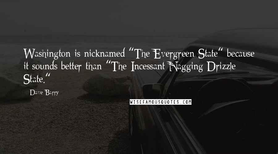 Dave Barry Quotes: Washington is nicknamed "The Evergreen State" because it sounds better than "The Incessant Nagging Drizzle State."