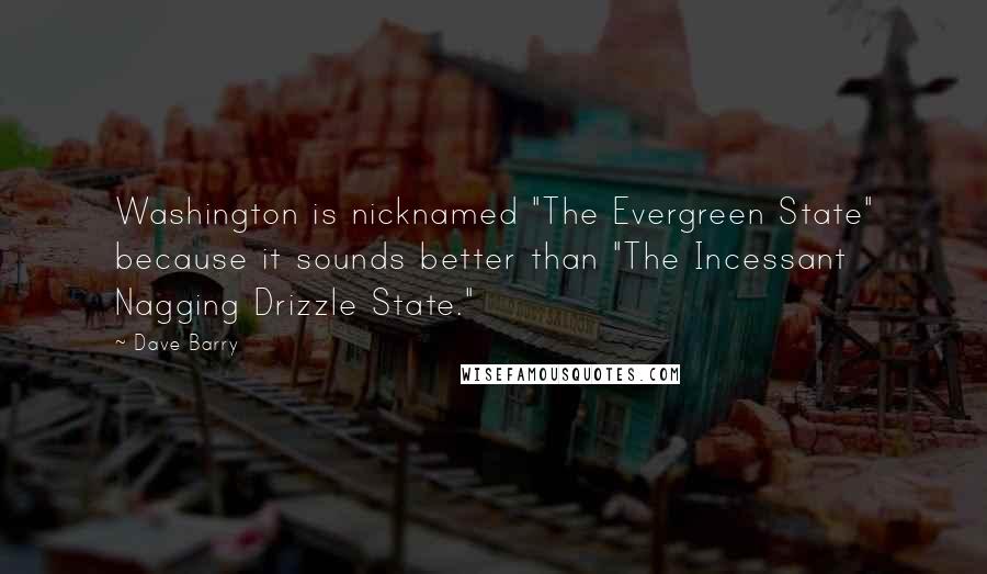 Dave Barry Quotes: Washington is nicknamed "The Evergreen State" because it sounds better than "The Incessant Nagging Drizzle State."