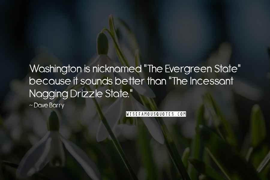 Dave Barry Quotes: Washington is nicknamed "The Evergreen State" because it sounds better than "The Incessant Nagging Drizzle State."