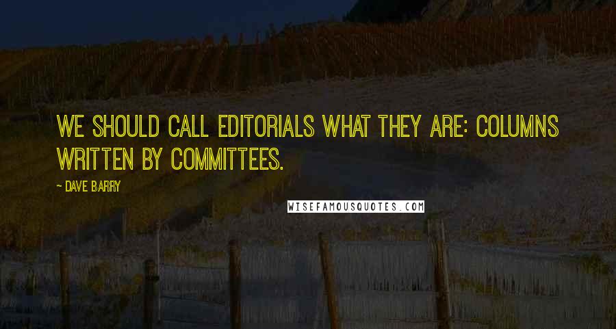 Dave Barry Quotes: We should call editorials what they are: columns written by committees.