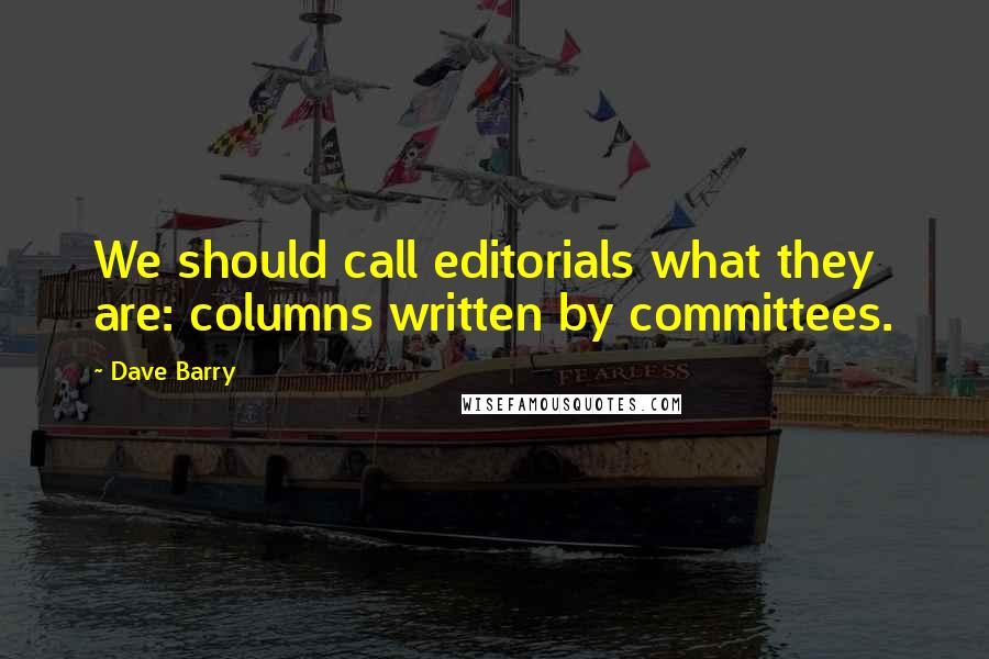 Dave Barry Quotes: We should call editorials what they are: columns written by committees.
