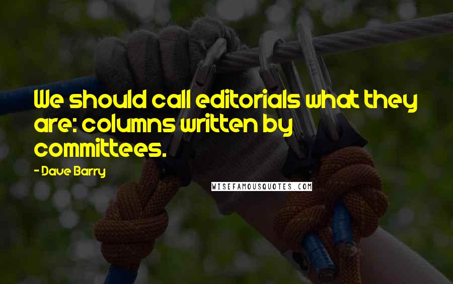 Dave Barry Quotes: We should call editorials what they are: columns written by committees.