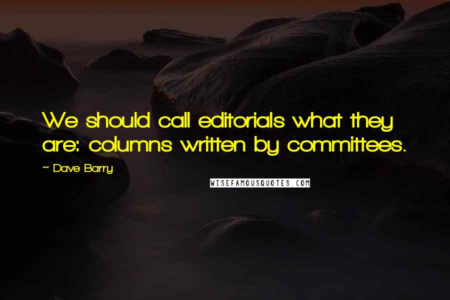 Dave Barry Quotes: We should call editorials what they are: columns written by committees.