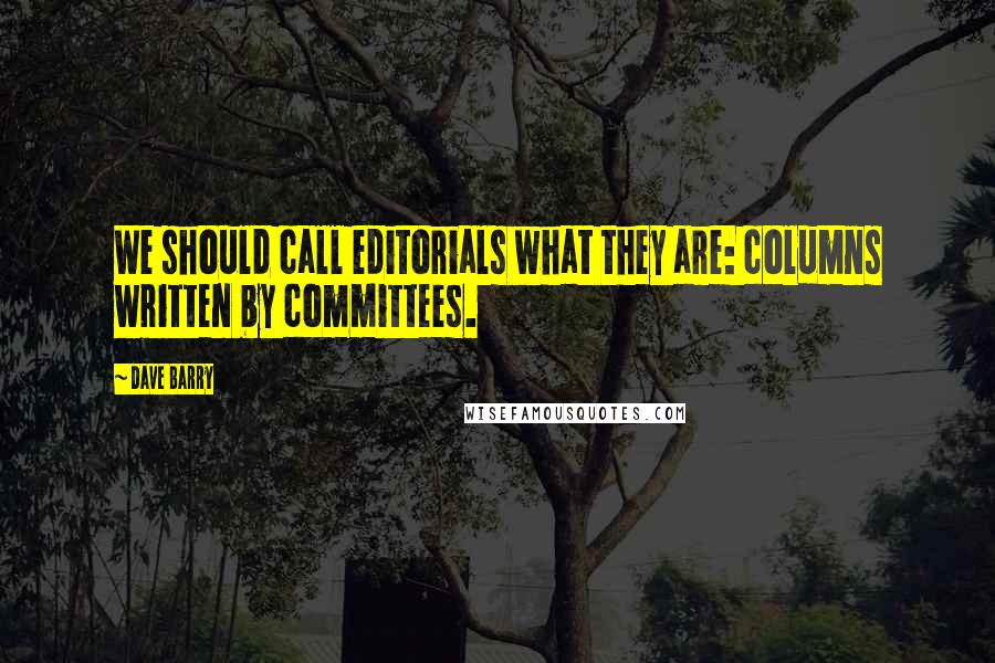 Dave Barry Quotes: We should call editorials what they are: columns written by committees.