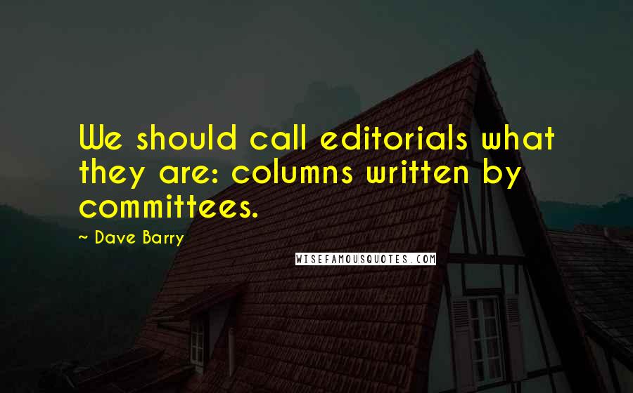 Dave Barry Quotes: We should call editorials what they are: columns written by committees.