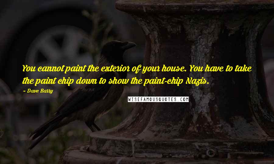 Dave Barry Quotes: You cannot paint the exterior of your house. You have to take the paint chip down to show the paint-chip Nazis.