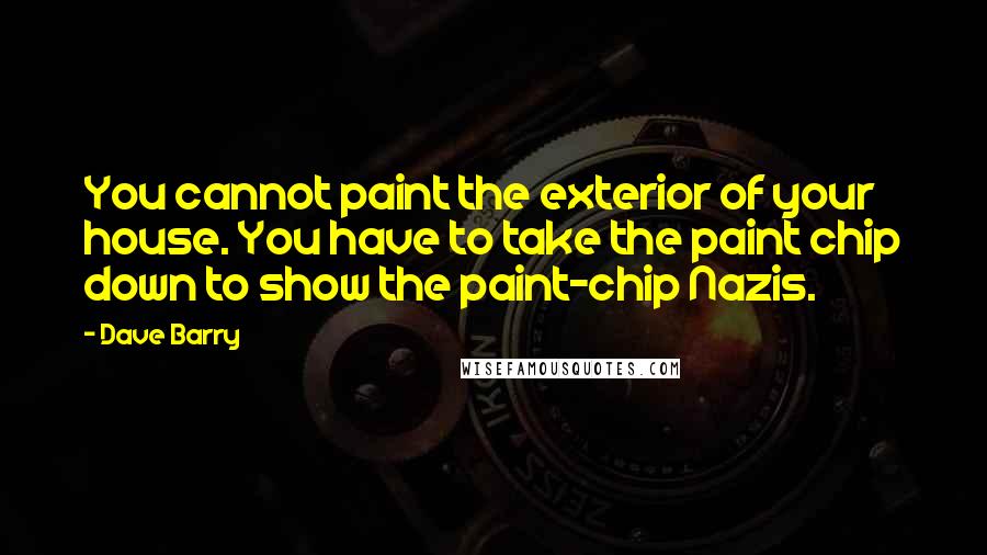 Dave Barry Quotes: You cannot paint the exterior of your house. You have to take the paint chip down to show the paint-chip Nazis.