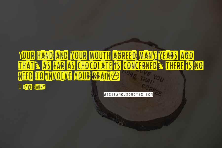 Dave Barry Quotes: Your hand and your mouth agreed many years ago that, as far as chocolate is concerned, there is no need to involve your brain.