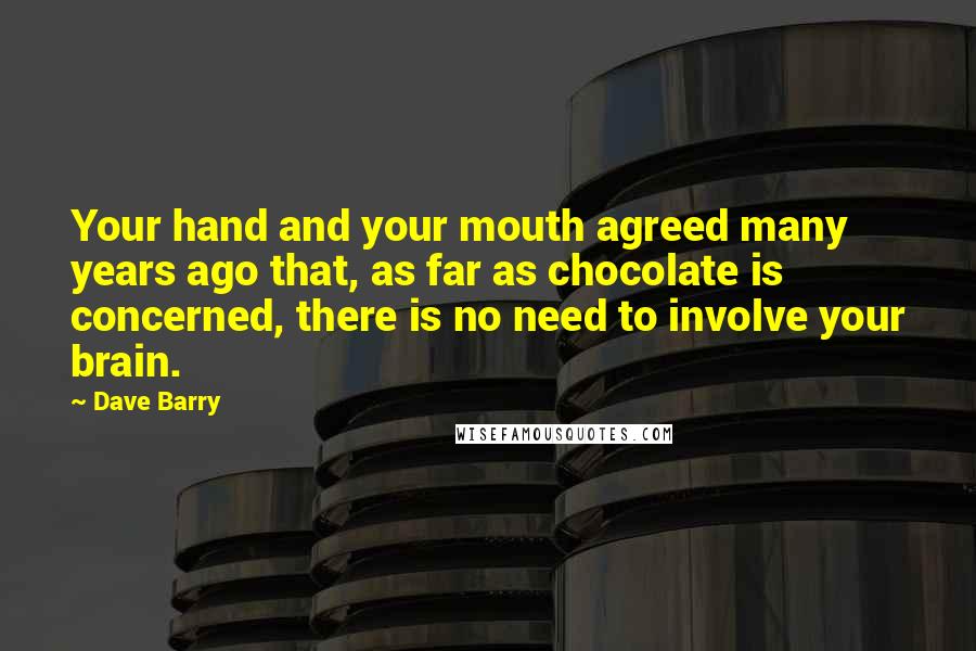 Dave Barry Quotes: Your hand and your mouth agreed many years ago that, as far as chocolate is concerned, there is no need to involve your brain.
