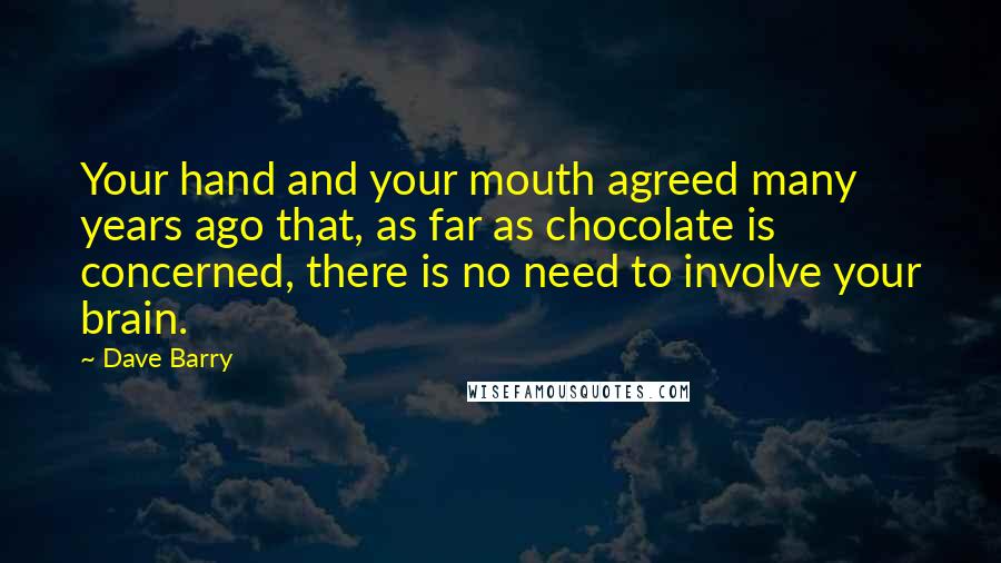 Dave Barry Quotes: Your hand and your mouth agreed many years ago that, as far as chocolate is concerned, there is no need to involve your brain.