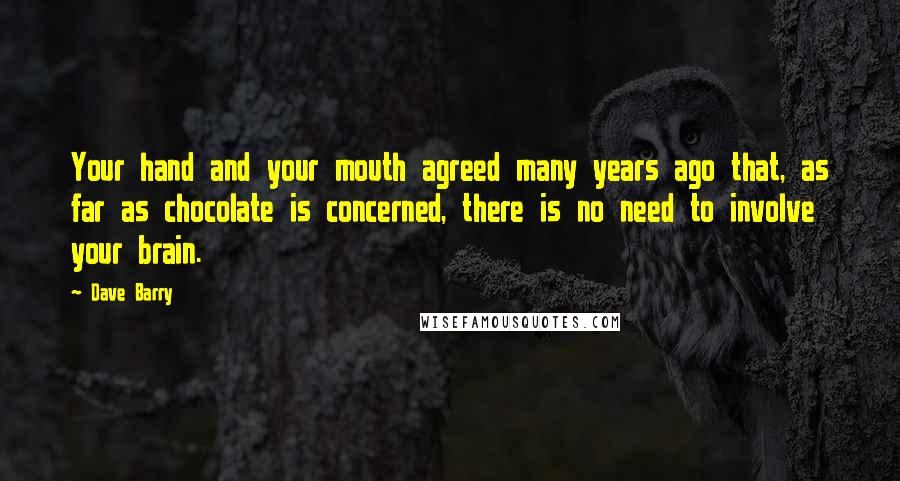 Dave Barry Quotes: Your hand and your mouth agreed many years ago that, as far as chocolate is concerned, there is no need to involve your brain.