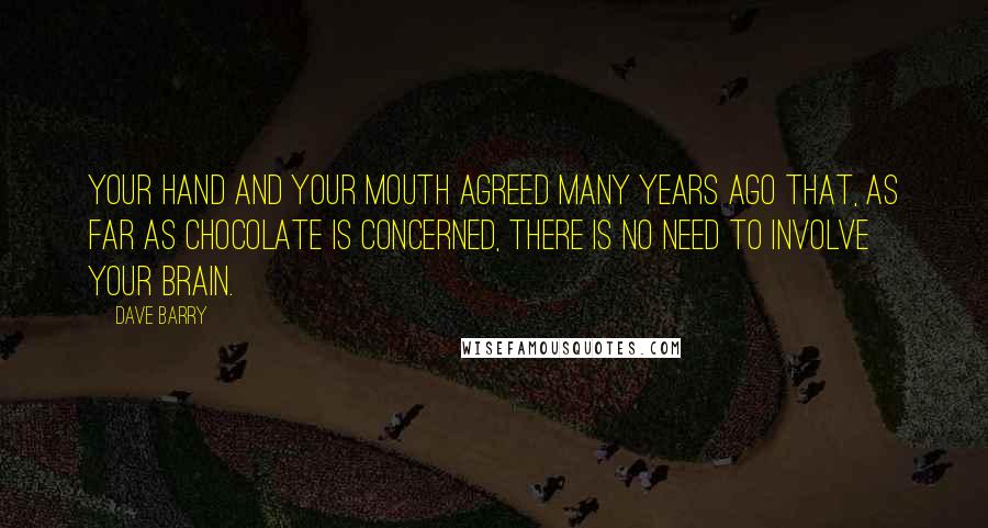 Dave Barry Quotes: Your hand and your mouth agreed many years ago that, as far as chocolate is concerned, there is no need to involve your brain.