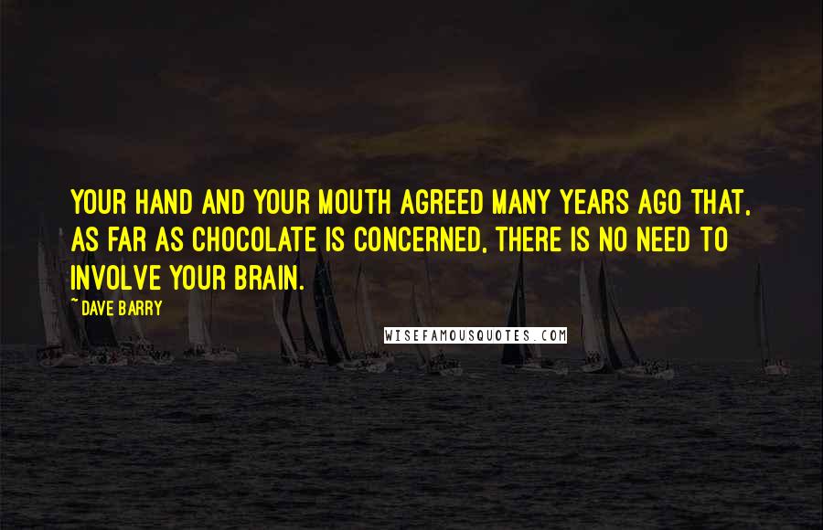 Dave Barry Quotes: Your hand and your mouth agreed many years ago that, as far as chocolate is concerned, there is no need to involve your brain.