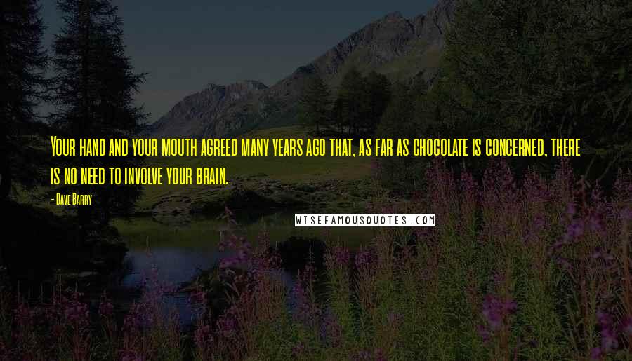 Dave Barry Quotes: Your hand and your mouth agreed many years ago that, as far as chocolate is concerned, there is no need to involve your brain.