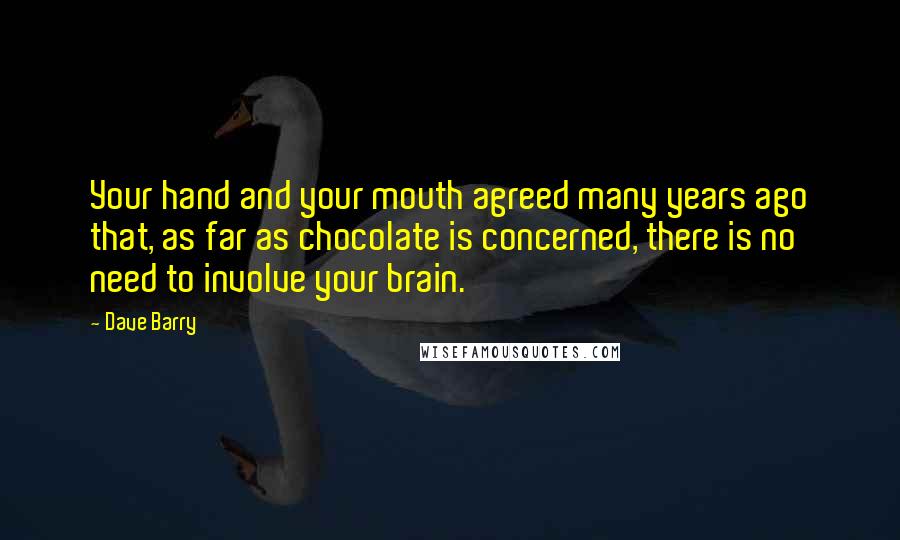Dave Barry Quotes: Your hand and your mouth agreed many years ago that, as far as chocolate is concerned, there is no need to involve your brain.