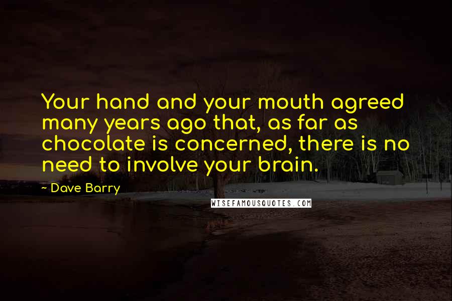 Dave Barry Quotes: Your hand and your mouth agreed many years ago that, as far as chocolate is concerned, there is no need to involve your brain.