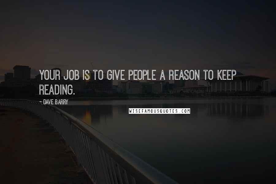 Dave Barry Quotes: Your job is to give people a reason to keep reading.