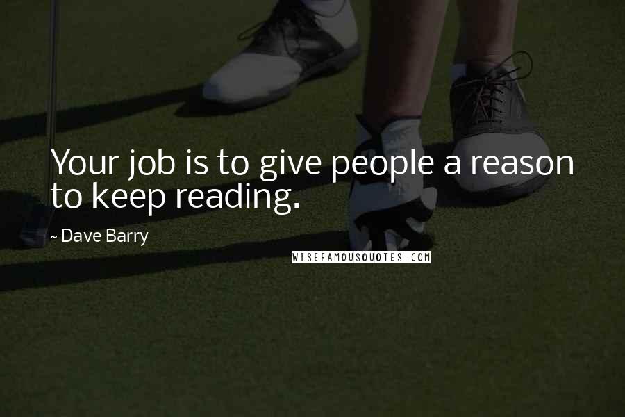 Dave Barry Quotes: Your job is to give people a reason to keep reading.