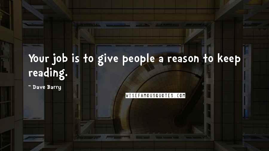 Dave Barry Quotes: Your job is to give people a reason to keep reading.