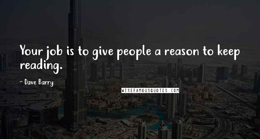 Dave Barry Quotes: Your job is to give people a reason to keep reading.