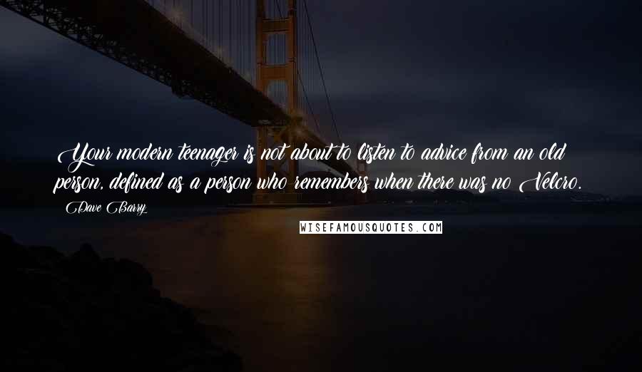 Dave Barry Quotes: Your modern teenager is not about to listen to advice from an old person, defined as a person who remembers when there was no Velcro.