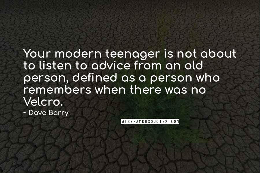Dave Barry Quotes: Your modern teenager is not about to listen to advice from an old person, defined as a person who remembers when there was no Velcro.
