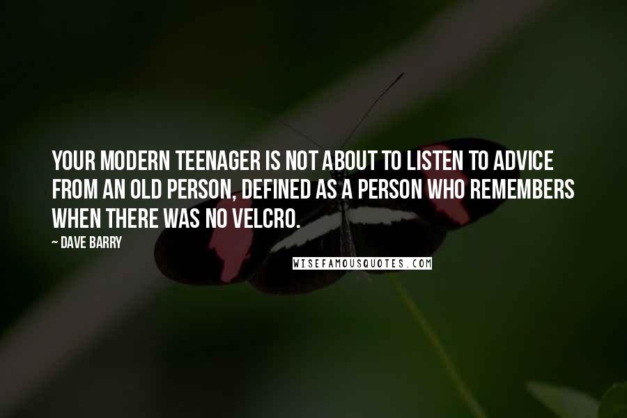 Dave Barry Quotes: Your modern teenager is not about to listen to advice from an old person, defined as a person who remembers when there was no Velcro.