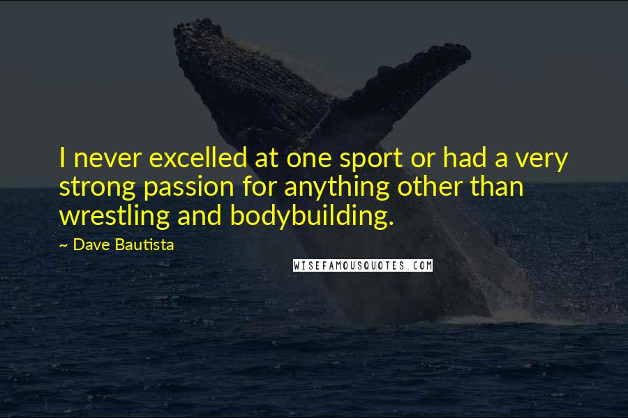 Dave Bautista Quotes: I never excelled at one sport or had a very strong passion for anything other than wrestling and bodybuilding.