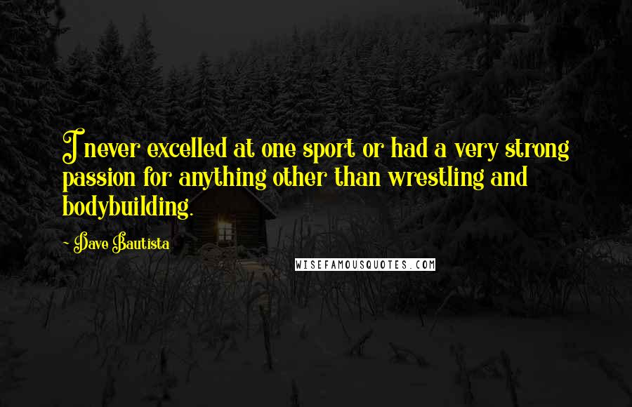 Dave Bautista Quotes: I never excelled at one sport or had a very strong passion for anything other than wrestling and bodybuilding.