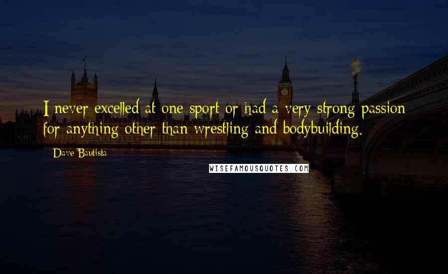 Dave Bautista Quotes: I never excelled at one sport or had a very strong passion for anything other than wrestling and bodybuilding.