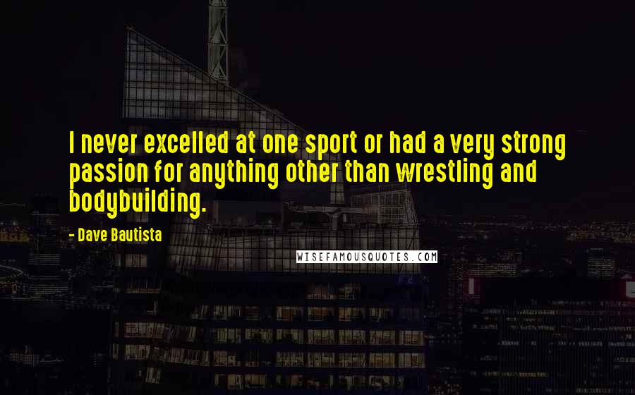Dave Bautista Quotes: I never excelled at one sport or had a very strong passion for anything other than wrestling and bodybuilding.