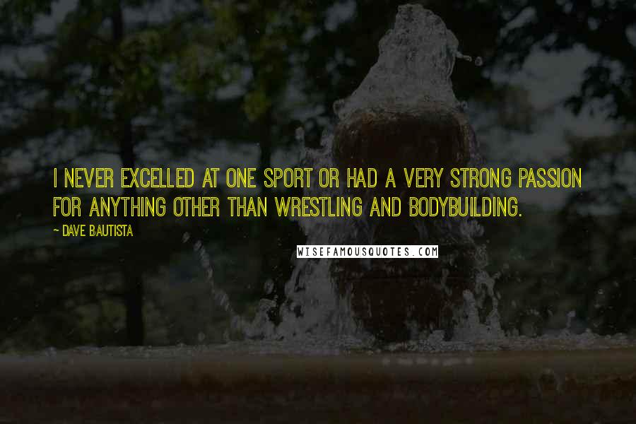 Dave Bautista Quotes: I never excelled at one sport or had a very strong passion for anything other than wrestling and bodybuilding.