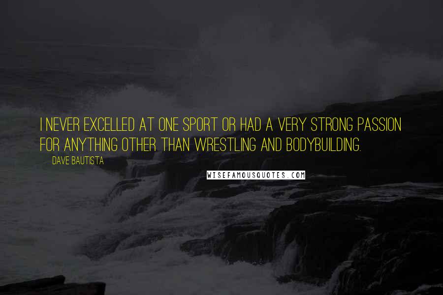 Dave Bautista Quotes: I never excelled at one sport or had a very strong passion for anything other than wrestling and bodybuilding.