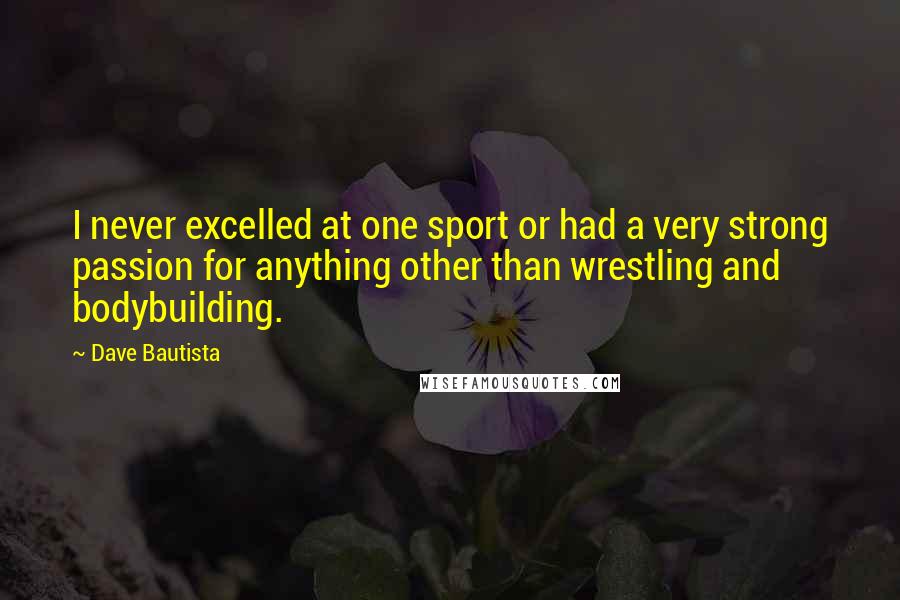 Dave Bautista Quotes: I never excelled at one sport or had a very strong passion for anything other than wrestling and bodybuilding.