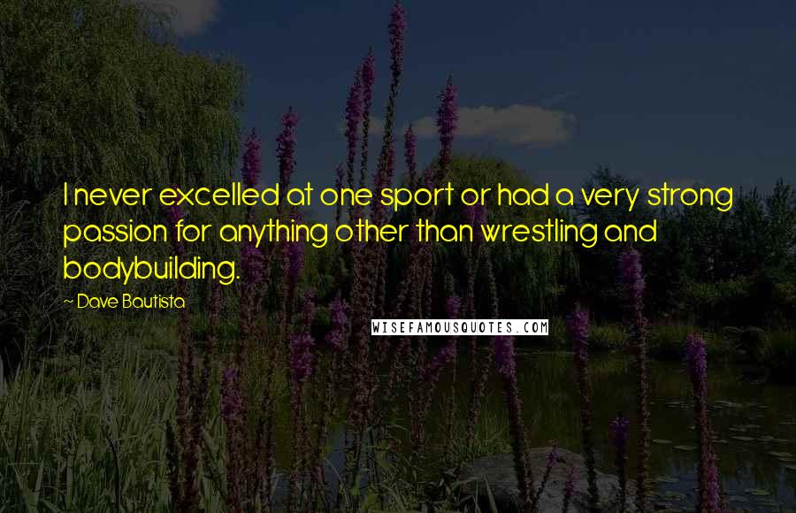 Dave Bautista Quotes: I never excelled at one sport or had a very strong passion for anything other than wrestling and bodybuilding.