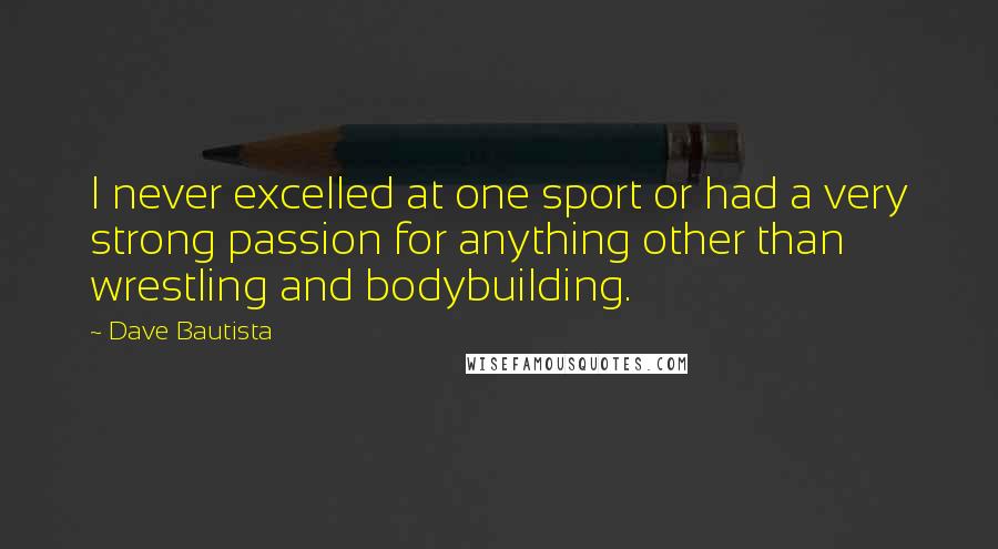 Dave Bautista Quotes: I never excelled at one sport or had a very strong passion for anything other than wrestling and bodybuilding.