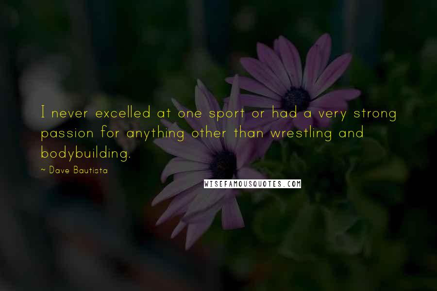 Dave Bautista Quotes: I never excelled at one sport or had a very strong passion for anything other than wrestling and bodybuilding.
