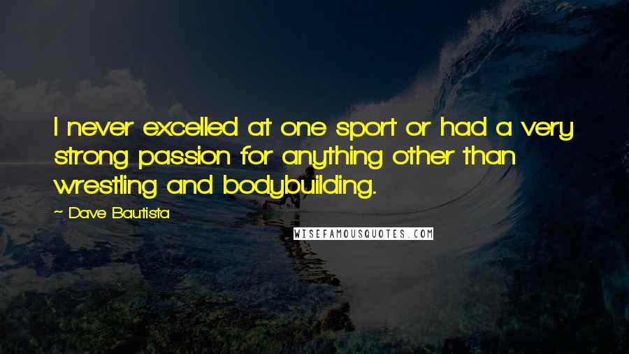 Dave Bautista Quotes: I never excelled at one sport or had a very strong passion for anything other than wrestling and bodybuilding.