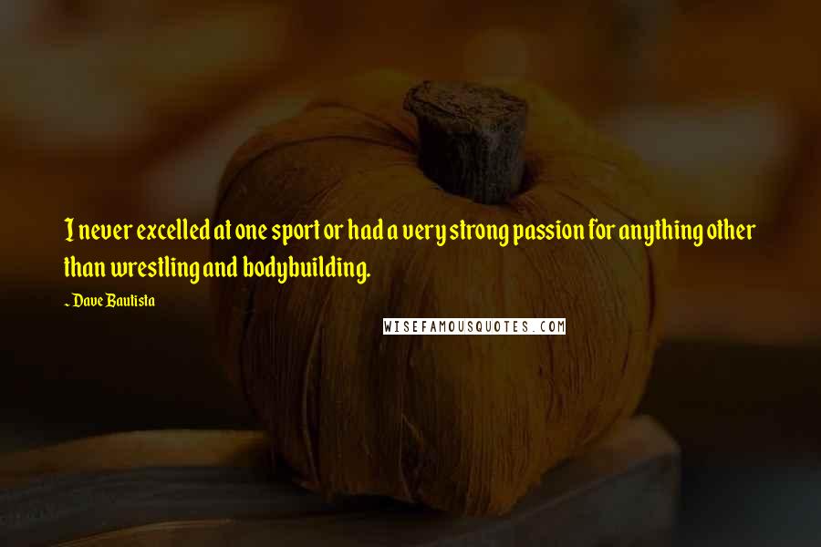 Dave Bautista Quotes: I never excelled at one sport or had a very strong passion for anything other than wrestling and bodybuilding.