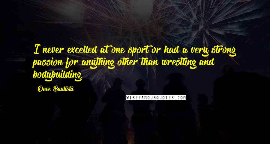 Dave Bautista Quotes: I never excelled at one sport or had a very strong passion for anything other than wrestling and bodybuilding.