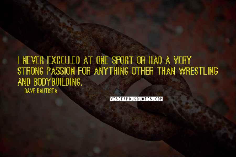Dave Bautista Quotes: I never excelled at one sport or had a very strong passion for anything other than wrestling and bodybuilding.