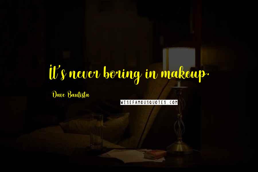 Dave Bautista Quotes: It's never boring in makeup.