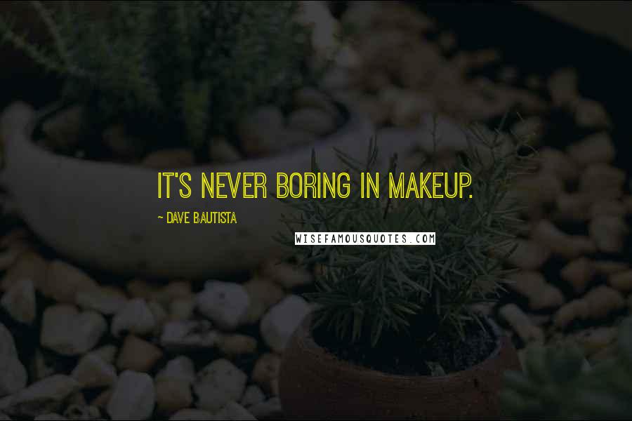 Dave Bautista Quotes: It's never boring in makeup.