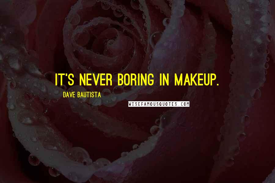 Dave Bautista Quotes: It's never boring in makeup.