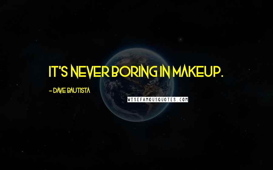 Dave Bautista Quotes: It's never boring in makeup.